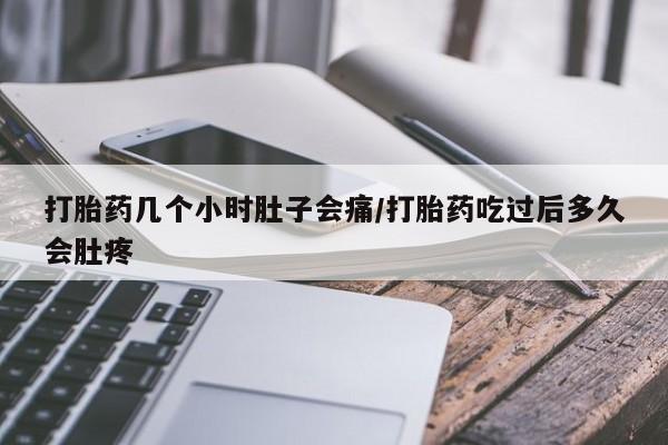 意外怀孕不想要打胎药微信购买打胎药几个小时肚子会痛/打胎药吃过后多久会肚疼