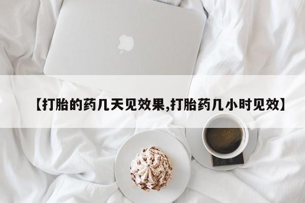 意外怀孕不想要打胎药微信购买【打胎的药几天见效果,打胎药几小时见效】