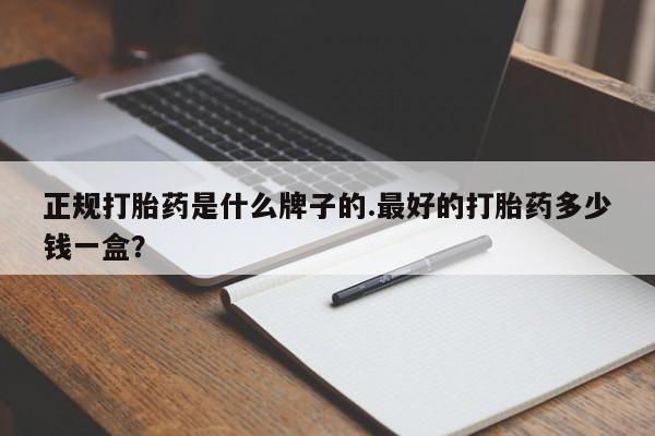 意外怀孕不想要打胎药微信购买正规打胎药是什么牌子的.最好的打胎药多少钱一盒？