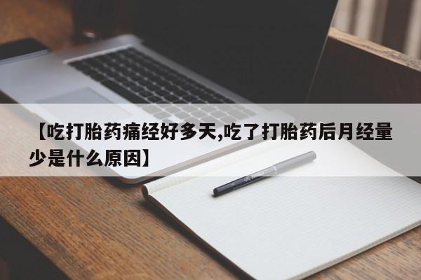 意外怀孕不想要打胎药微信购买【吃打胎药痛经好多天,吃了打胎药后月经量少是什么原因】