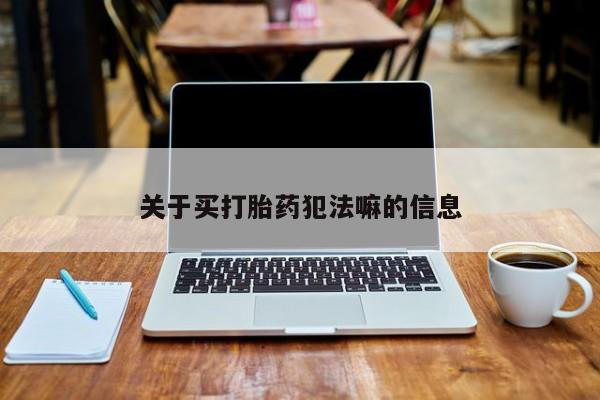 意外怀孕不想要打胎药微信购买关于买打胎药犯法嘛的信息
