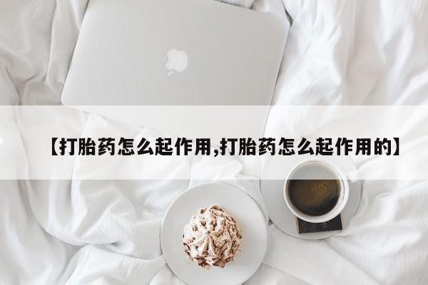 意外怀孕不想要打胎药微信购买【打胎药怎么起作用,打胎药怎么起作用的】