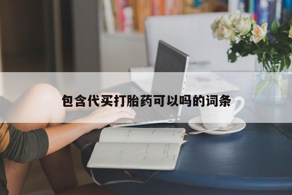意外怀孕不想要打胎药微信购买包含代买打胎药可以吗的词条