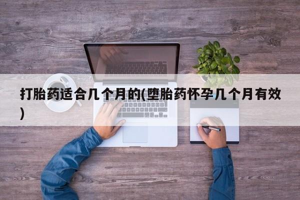 意外怀孕不想要打胎药微信购买打胎药适合几个月的(堕胎药怀孕几个月有效)
