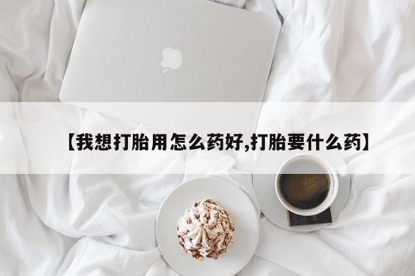 意外怀孕不想要打胎药微信购买【我想打胎用怎么药好,打胎要什么药】