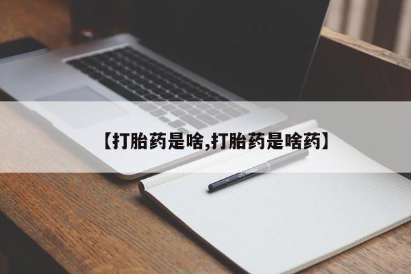 意外怀孕不想要打胎药微信购买【打胎药是啥,打胎药是啥药】