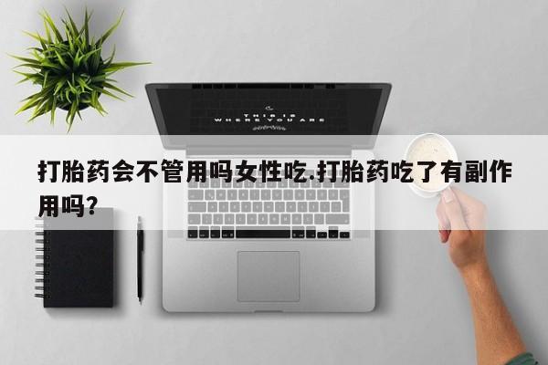 意外怀孕不想要打胎药微信购买打胎药会不管用吗女性吃.打胎药吃了有副作用吗？