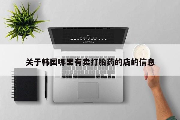 意外怀孕不想要打胎药微信购买关于韩国哪里有卖打胎药的店的信息
