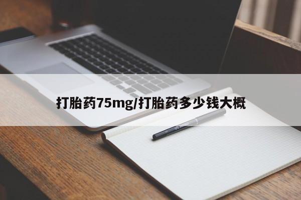 意外怀孕不想要打胎药微信购买打胎药75mg/打胎药多少钱大概