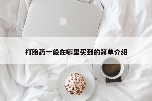 意外怀孕不想要打胎药微信购买打胎药一般在哪里买到的简单介绍
