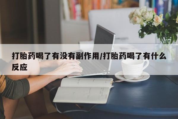 意外怀孕不想要打胎药微信购买打胎药喝了有没有副作用/打胎药喝了有什么反应