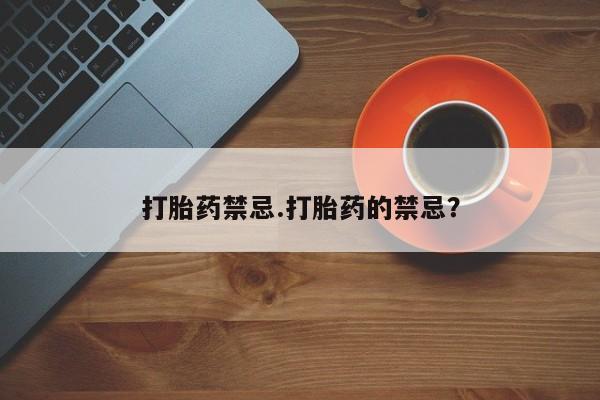 意外怀孕不想要打胎药微信购买打胎药禁忌.打胎药的禁忌？