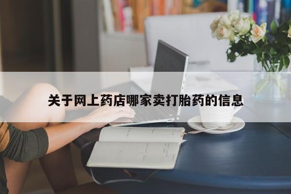 意外怀孕不想要打胎药微信购买关于网上药店哪家卖打胎药的信息