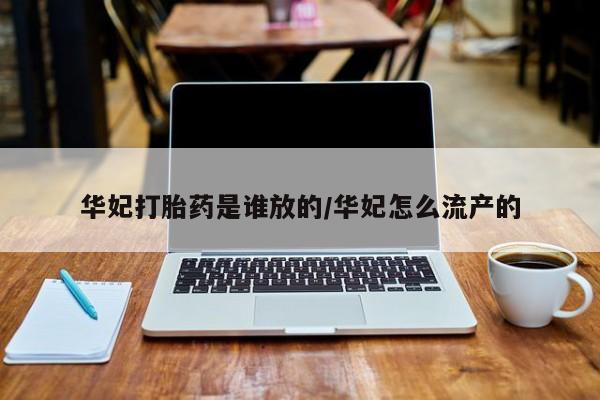 意外怀孕不想要打胎药微信购买华妃打胎药是谁放的/华妃怎么流产的