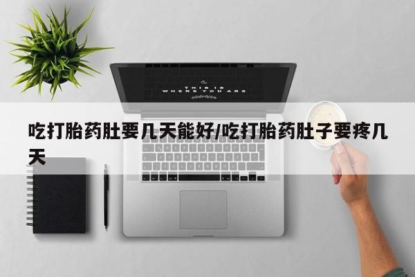意外怀孕不想要打胎药微信购买吃打胎药肚要几天能好/吃打胎药肚子要疼几天