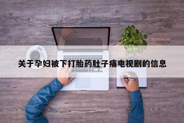 意外怀孕不想要打胎药微信购买关于孕妇被下打胎药肚子痛电视剧的信息