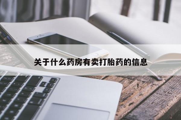意外怀孕不想要打胎药微信购买关于什么药房有卖打胎药的信息