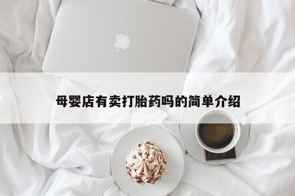 意外怀孕不想要打胎药微信购买母婴店有卖打胎药吗的简单介绍