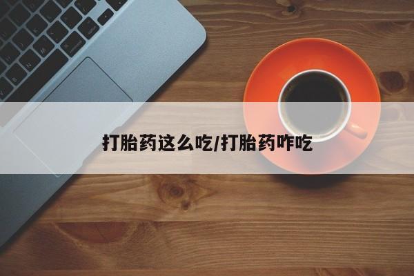 意外怀孕不想要打胎药微信购买打胎药这么吃/打胎药咋吃