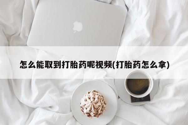意外怀孕不想要打胎药微信购买怎么能取到打胎药呢视频(打胎药怎么拿)