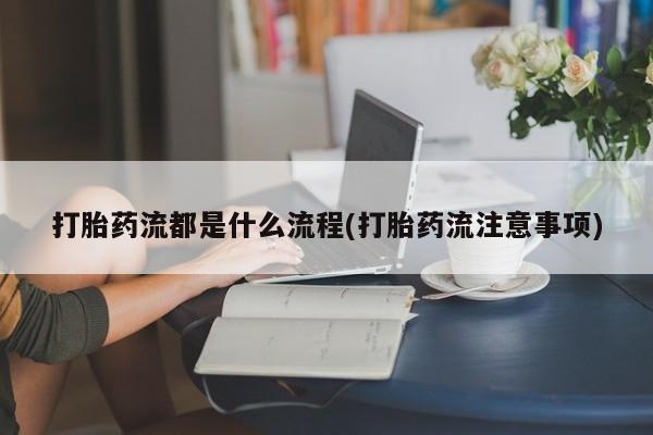意外怀孕不想要打胎药微信购买打胎药流都是什么流程(打胎药流注意事项)