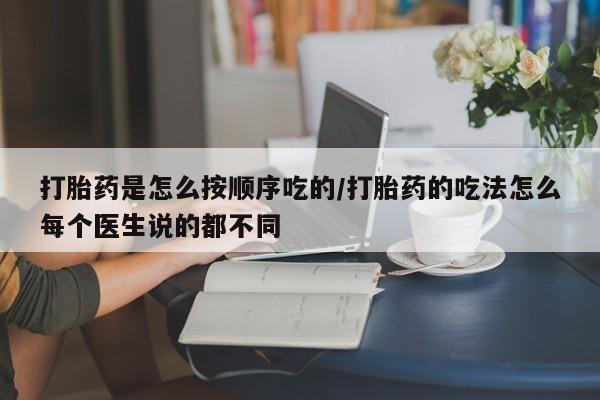 意外怀孕不想要打胎药微信购买打胎药是怎么按顺序吃的/打胎药的吃法怎么每个医生说的都不同