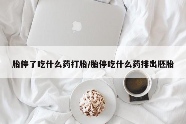 意外怀孕不想要打胎药微信购买胎停了吃什么药打胎/胎停吃什么药排出胚胎