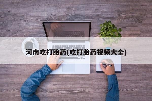 意外怀孕不想要打胎药微信购买河南吃打胎药(吃打胎药视频大全)