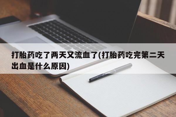 意外怀孕不想要打胎药微信购买打胎药吃了两天又流血了(打胎药吃完第二天出血是什么原因)