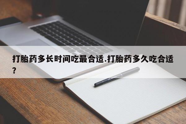 意外怀孕不想要打胎药微信购买打胎药多长时间吃最合适.打胎药多久吃合适？