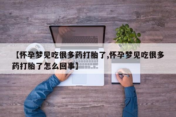 意外怀孕不想要打胎药微信购买【怀孕梦见吃很多药打胎了,怀孕梦见吃很多药打胎了怎么回事】