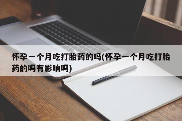 意外怀孕不想要打胎药微信购买怀孕一个月吃打胎药的吗(怀孕一个月吃打胎药的吗有影响吗)