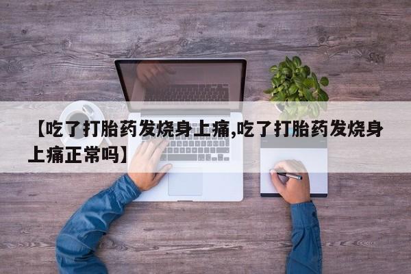 意外怀孕不想要打胎药微信购买【吃了打胎药发烧身上痛,吃了打胎药发烧身上痛正常吗】