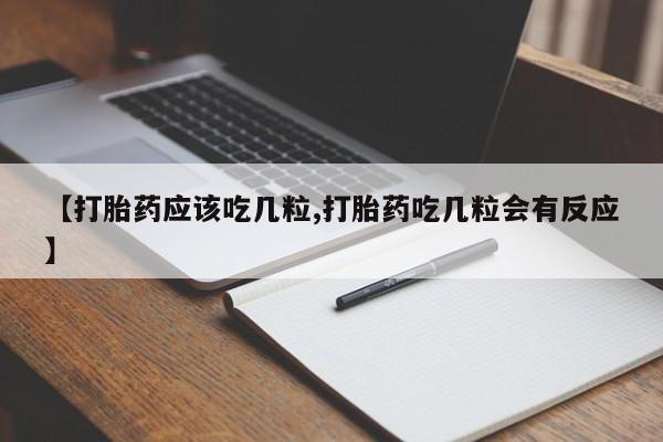 意外怀孕不想要打胎药微信购买【打胎药应该吃几粒,打胎药吃几粒会有反应】