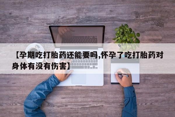 意外怀孕不想要打胎药微信购买【孕期吃打胎药还能要吗,怀孕了吃打胎药对身体有没有伤害】