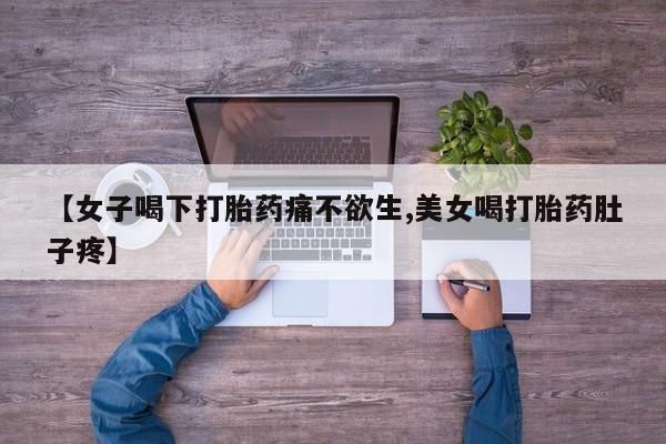 意外怀孕不想要打胎药微信购买【女子喝下打胎药痛不欲生,美女喝打胎药肚子疼】