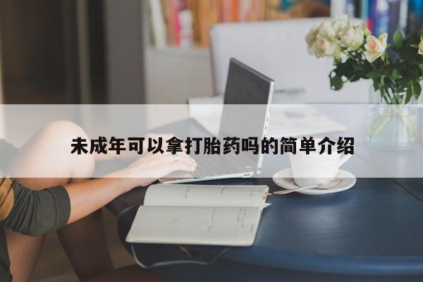 意外怀孕不想要打胎药微信购买未成年可以拿打胎药吗的简单介绍