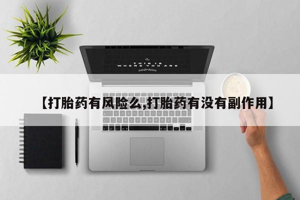 意外怀孕不想要打胎药微信购买【打胎药有风险么,打胎药有没有副作用】