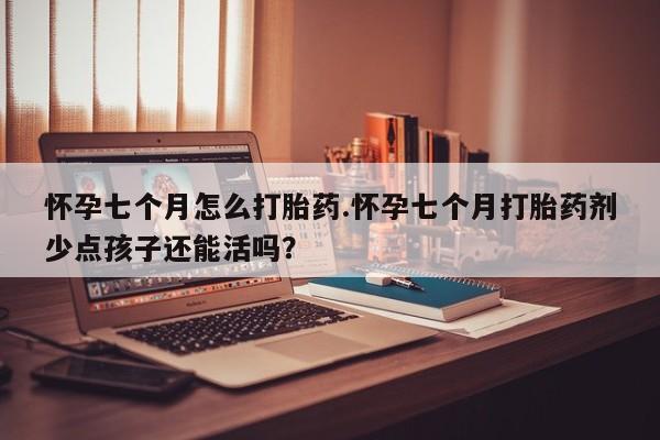 意外怀孕不想要打胎药微信购买怀孕七个月怎么打胎药.怀孕七个月打胎药剂少点孩子还能活吗？