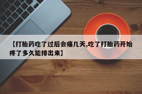 意外怀孕不想要打胎药微信购买【打胎药吃了过后会痛几天,吃了打胎药开始疼了多久能排出来】